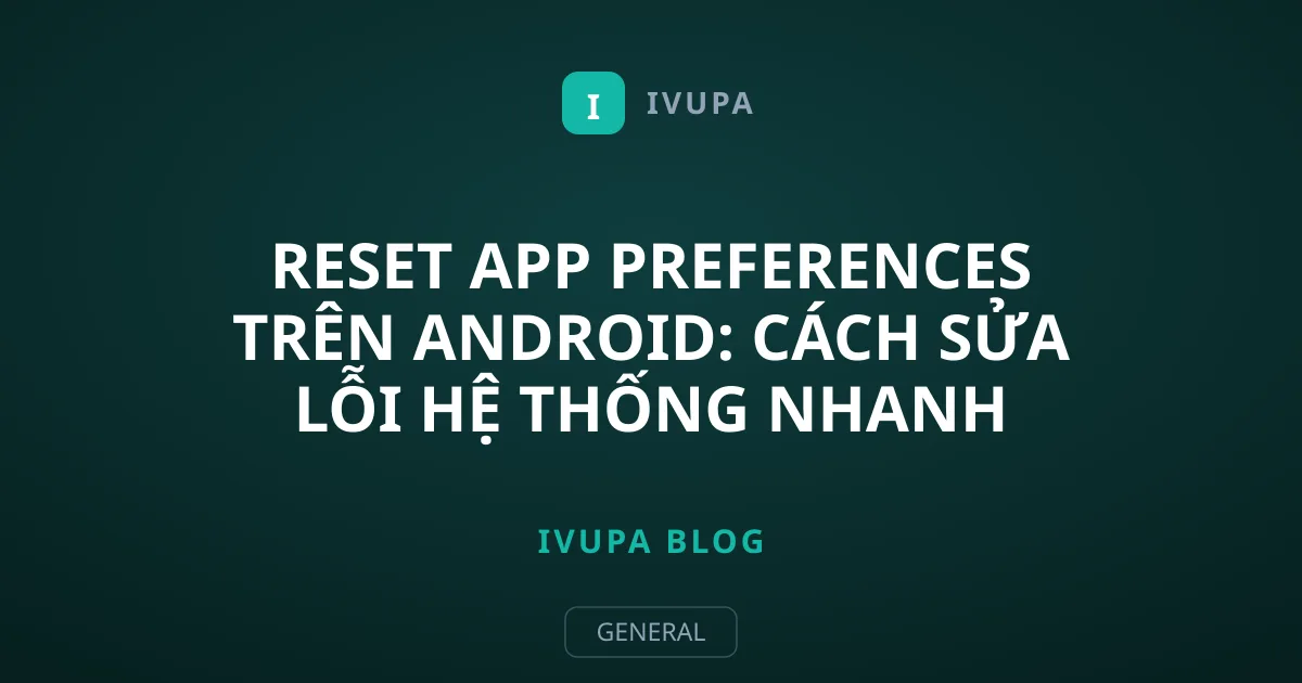 Reset App Preferences trên Android: Cách Sửa Lỗi Hệ Thống Nhanh