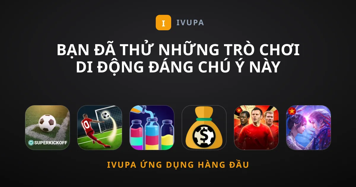 Bạn Đã Thử Những Trò chơi Di Động Đáng Chú Ý Này Chưa?